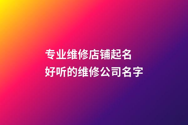 专业维修店铺起名 好听的维修公司名字-第1张-公司起名-玄机派